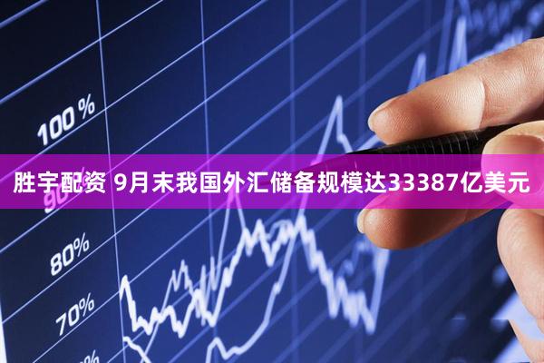 胜宇配资 9月末我国外汇储备规模达33387亿美元