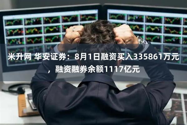米升网 华安证券：8月1日融资买入335861万元，融资融券余额1117亿元