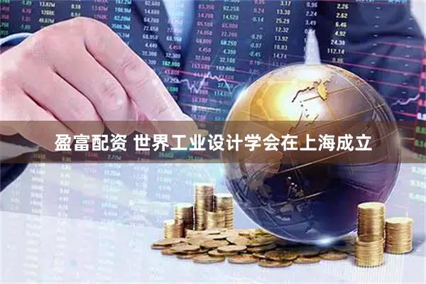 盈富配资 世界工业设计学会在上海成立