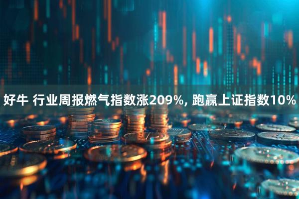 好牛 行业周报燃气指数涨209%, 跑赢上证指数10%
