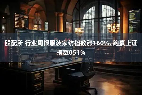 股配所 行业周报服装家纺指数涨160%, 跑赢上证指数051%