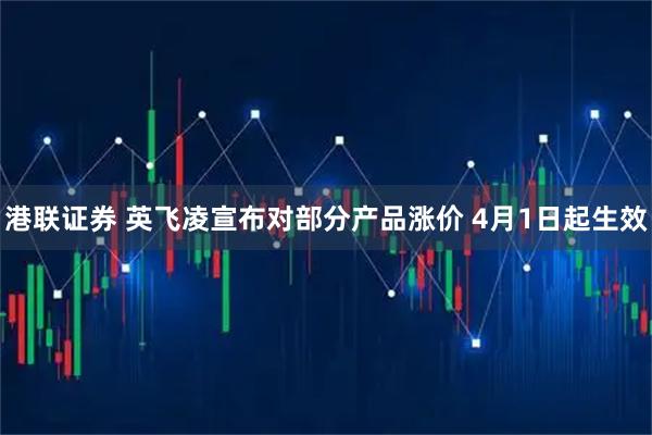 港联证券 英飞凌宣布对部分产品涨价 4月1日起生效