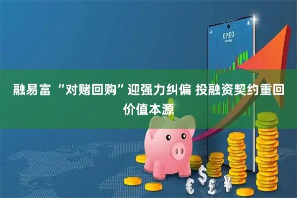 融易富 “对赌回购”迎强力纠偏 投融资契约重回价值本源
