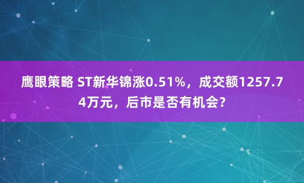鹰眼策略 ST新华锦涨0.51%，成交额1257.74万元，后市是否有机会？
