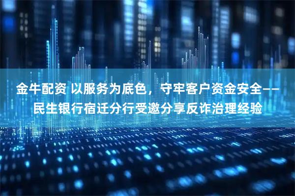 金牛配资 以服务为底色，守牢客户资金安全——民生银行宿迁分行受邀分享反诈治理经验
